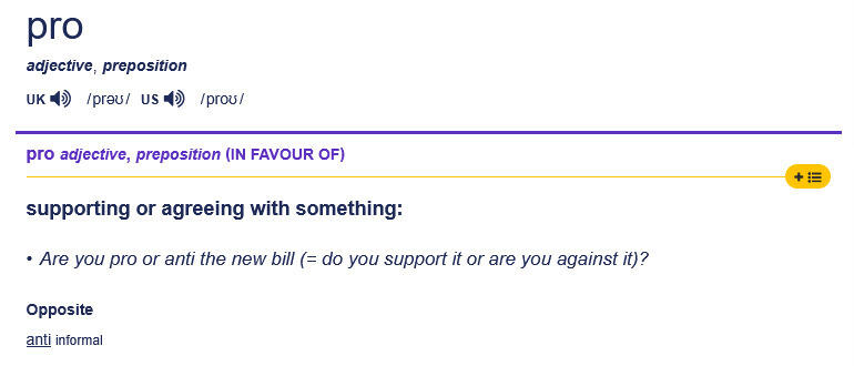 A screenshot of one of the dictionary definitions of the word "pro" taken from the online Cambridge Dictionary. It reads the subject of pro being used as an adjective and preposition, the definition being "supporting or agreeing with something", with an ex